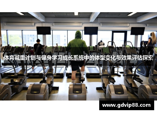 体育减重计划与健身学习成长系统中的体型变化与效果评估探索